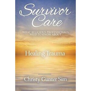 Survivor Care: What Religious Professionals Need to Know about Healing Trauma, Paperback - Christy Gunter Sim imagine