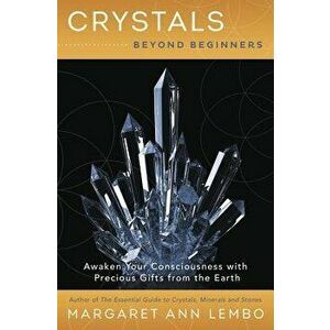 Crystals Beyond Beginners: Awaken Your Consciousness with Precious Gifts from the Earth, Paperback - Margaret Ann Lembo imagine