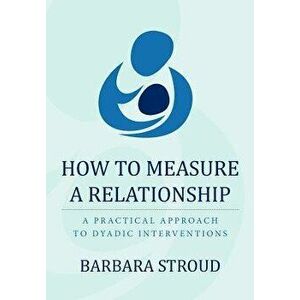 How to Measure a Relationship: A Practical Approach to Dyadic Interventions, Paperback - Barbara Stroud imagine
