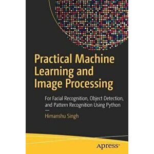 Practical Machine Learning and Image Processing: For Facial Recognition, Object Detection, and Pattern Recognition Using Python, Paperback - Himanshu imagine