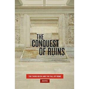 The Conquest of Ruins: The Third Reich and the Fall of Rome, Paperback - Julia Hell imagine