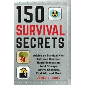 150 Survival Secrets: Advice on Survival Kits, Extreme Weather, Rapid Evacuation, Food Storage, Active Shooters, First Aid, and More - James C. Jones imagine