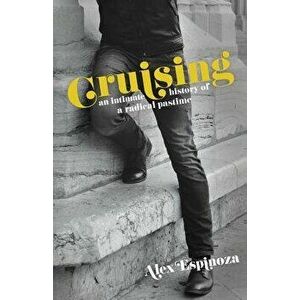 Cruising: An Intimate History of a Radical Pastime, Paperback - Alex Espinoza imagine