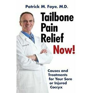 Tailbone Pain Relief Now! Causes and Treatments for Your Sore or Injured Coccyx, Paperback - Patrick M. Foye M. D. imagine