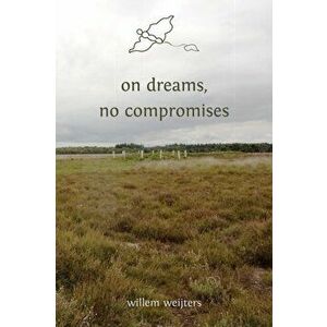 on dreams, no compromises, Paperback - Willem Weijters imagine