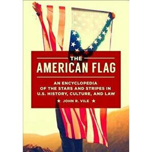 The American Flag: An Encyclopedia of the Stars and Stripes in U.S. History, Culture, and Law, Hardcover - John R. Vile imagine