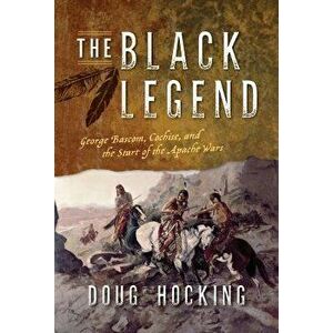 The Black Legend: George Bascom, Cochise, and the Start of the Apache Wars, Hardcover - Doug Hocking imagine