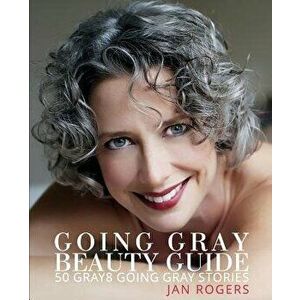 Going Gray Beauty Guide: 50 Gray8 Going Gray Stories, Paperback - Jan Westfall Rogers imagine