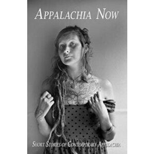 Appalachia Now: Short Stories of Contemporary Appalachia, Paperback - Charles Dodd White imagine