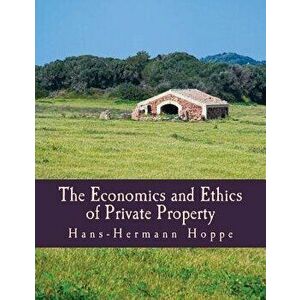 The Economics and Ethics of Private Property, Paperback - Hans-Hermann Hoppe imagine