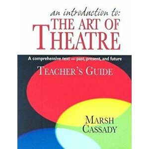 An Introduction To: The Art of Theatre: A Comprehensive Text--Past, Present, and Future, Paperback - Marsh Cassady imagine