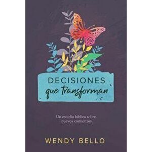Decisiones Que Transforman: Un Estudio B blico Sobre Nuevos Comienzos., Paperback - Wendy Bello imagine