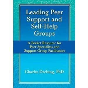 Leading Peer Support and Self-Help Groups: A Pocket Resource for Peer Specialists and Support Group Facilitators, Paperback - Charles Drebing imagine