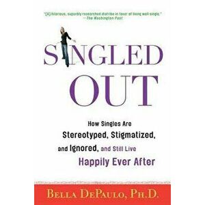 Singled Out: How Singles Are Stereotyped, Stigmatized, and Ignored, and Still Live Happily Ever After, Paperback - Bella Depaulo imagine