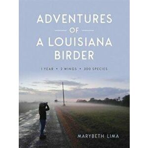 Adventures of a Louisiana Birder: One Year, Two Wings, Three Hundred Species - Marybeth Lima imagine
