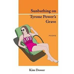 Sunbathing on Tyrone Power's Grave, Paperback - Kim Dower imagine