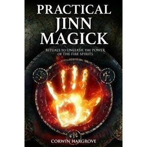 Practical Jinn Magick: Rituals to Unleash the Powers of The Fire Spirits, Paperback - Corwin Hargrove imagine