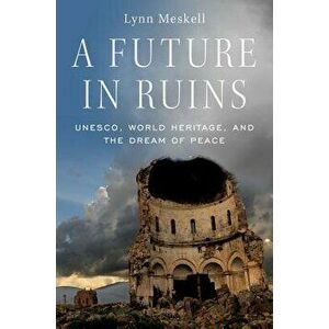 A Future in Ruins: UNESCO, World Heritage, and the Dream of Peace, Hardcover - Lynn Meskell imagine