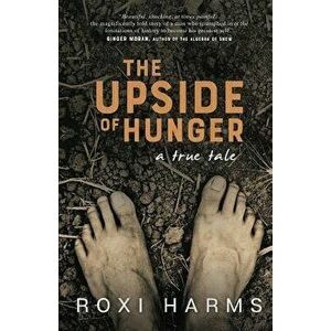 The Upside of Hunger: A True Tale, Paperback - Roxi Harms imagine