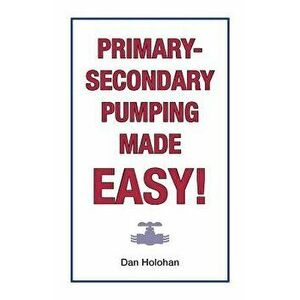 Primary-Secondary Pumping Made Easy!, Paperback - Dan Holohan imagine