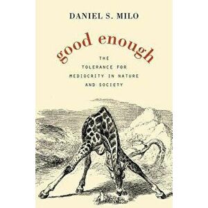 Good Enough: The Tolerance for Mediocrity in Nature and Society, Hardcover - Daniel S. Milo imagine