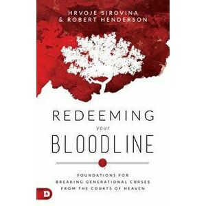 Redeeming Your Bloodline: Foundations for Breaking Generational Curses from the Courts of Heaven, Paperback - Hrvoje Sirovina imagine