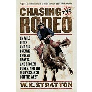 Chasing the Rodeo: On Wild Rides and Big Dreams, Broken Hearts and Broken Bones, and One Man's Search for the West, Paperback - W. K. Stratton imagine