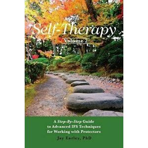 Self-Therapy, Vol. 2: A Step-By-Step Guide to Advanced Ifs Techniques for Working with Protectors, Paperback - Jay Earley Phd imagine
