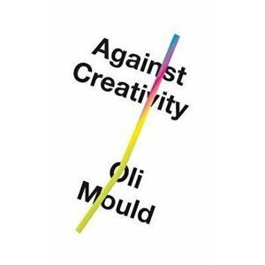 Against Creativity, Hardcover - Oli Mould imagine