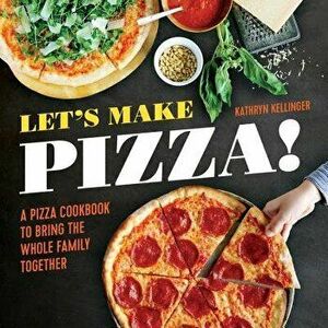 Let's Make Pizza!: A Pizza Cookbook to Bring the Whole Family Together, Paperback - Kathryn Kellinger imagine