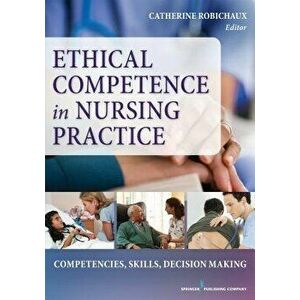 Ethical Competence in Nursing Practice: Competencies, Skills, Decision-Making, Paperback - Catherine Robichaux imagine