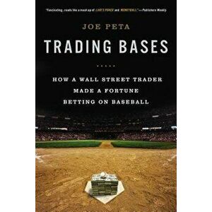 Trading Bases: How a Wall Street Trader Made a Fortune Betting on Baseball, Paperback - Joe Peta imagine