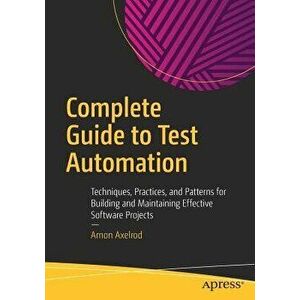 Complete Guide to Test Automation: Techniques, Practices, and Patterns for Building and Maintaining Effective Software Projects, Paperback - Arnon Axe imagine