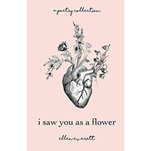 I Saw You as a Flower: A Poetry Collection, Paperback - Ellen Allbrey Everett imagine