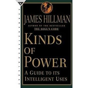 Kinds of Power: A Guide to Its Intelligent Uses, Paperback - James Hillman imagine