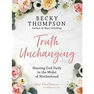 Truth Unchanging: Hearing God Daily in the Midst of Motherhood, Hardcover - Becky Thompson imagine
