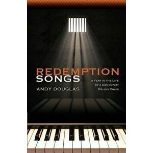 Redemption Songs: A Year in the Life of a Community Prison Choir, Paperback - Andy Douglas imagine
