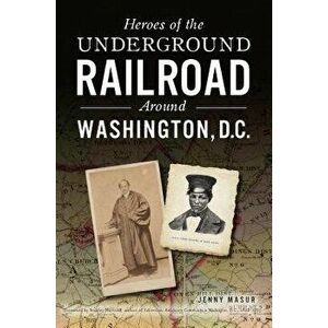 Heroes of the Underground Railroad Around Washington, D.C., Paperback - Jenny Masur imagine