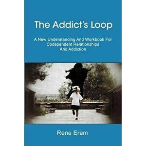 The Addict's Loop: A New Understanding and Workbook for Codependent Relationships and Addiction, Paperback - Rene Eram imagine