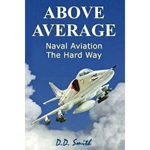 Above Average: Naval Aviation the Hard Way, Paperback - D. D. Smith imagine