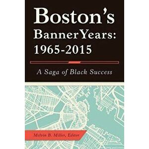 Boston's Banner Years: 1965-2015: A Saga of Black Success, Paperback - Melvin B. Miller imagine