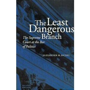 The Least Dangerous Branch: The Supreme Court at the Bar of Politics - Alexander M. Bickel imagine