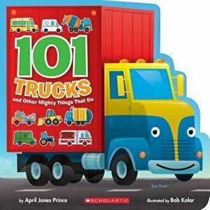 101 Trucks: And Other Mighty Things That Go - April Jones Prince imagine