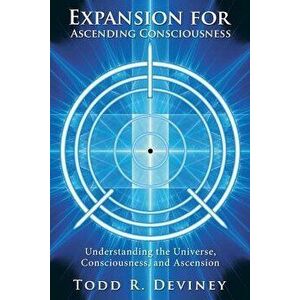 Expansion for Ascending Consciousness: Understanding the Universe, Consciousness, and Ascension, Paperback - Todd R. Deviney imagine