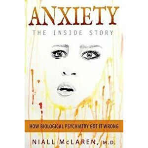 Anxiety - The Inside Story: How Biological Psychiatry Got it Wrong, Paperback - Niall McLaren imagine
