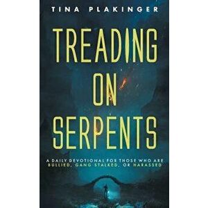 Treading on Serpents: A Daily Devotional for Those Who Are Bullied, Gang Stalked, or Harassed, Paperback - Tina Plakinger imagine
