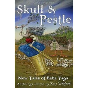 Skull and Pestle: New Tales of Baba Yaga, Paperback - Kate Wolford imagine