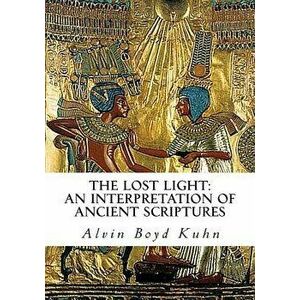The Lost Light: An Interpretation of Ancient Scriptures, Paperback - Alvin Boyd Kuhn imagine