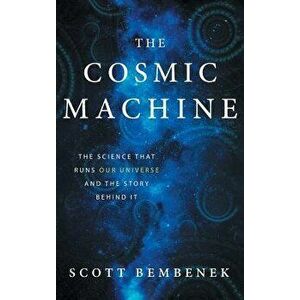 The Cosmic Machine: The Science That Runs Our Universe and the Story Behind It, Hardcover - Scott Bembenek imagine