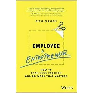 Employee to Entrepreneur: How to Earn Your Freedom and Do Work That Matters, Paperback - Steve Glaveski imagine